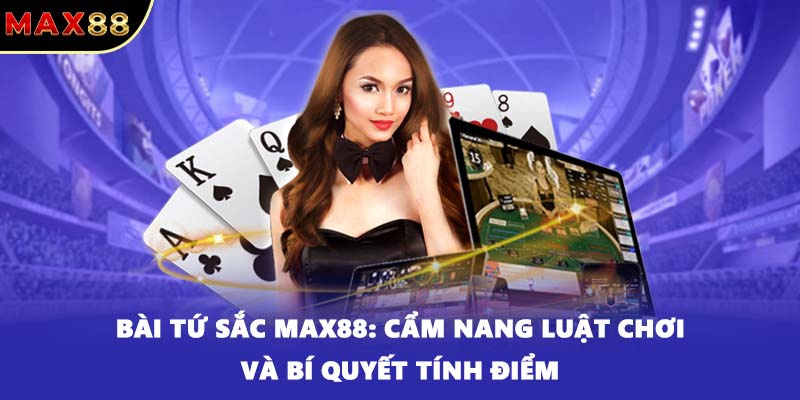 Bài Tứ Sắc Max88: Cẩm Nang Luật Chơi Và Bí Quyết Tính Điểm