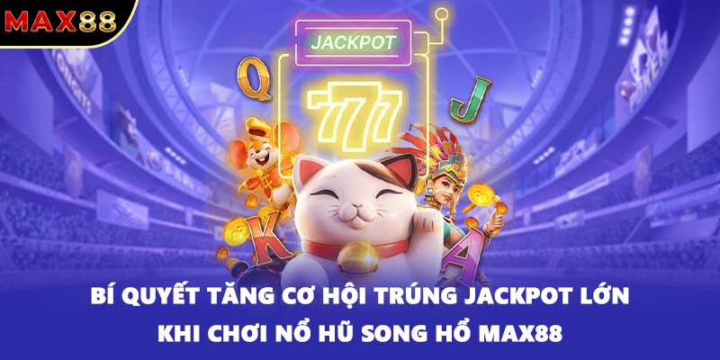 Bí quyết tăng cơ hội trúng Jackpot lớn khi chơi nổ hũ Song Hổ MAX88