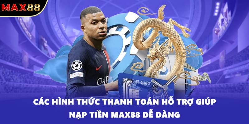 Các hình thức thanh toán hỗ trợ giúp nạp tiền MAX88 dễ dàng