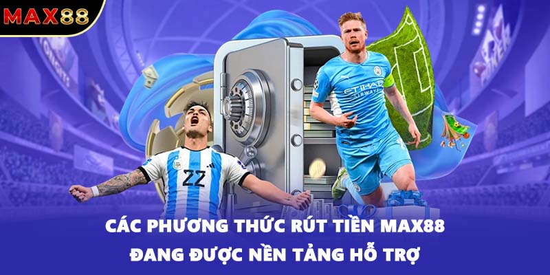 Các phương thức rút tiền MAX88 đang được nền tảng hỗ trợ