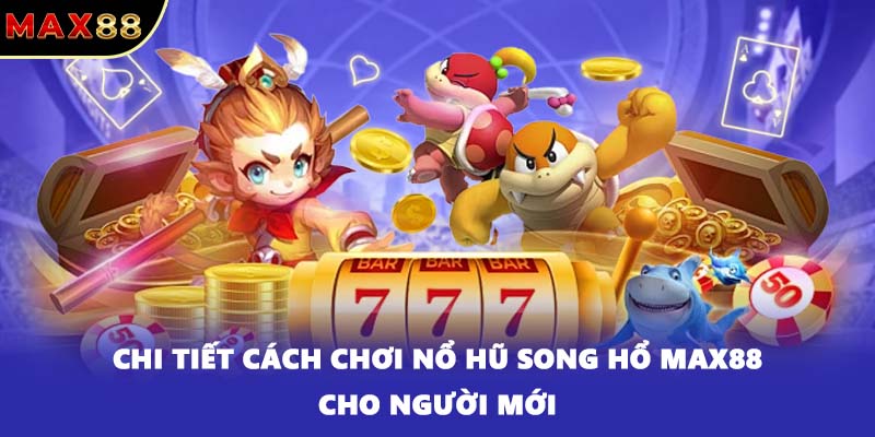 Chi tiết cách chơi nổ hũ Song Hổ MAX88 cho người mới
