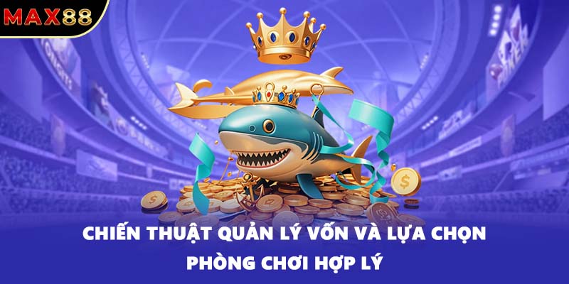 Chiến thuật quản lý vốn và lựa chọn phòng chơi hợp lý