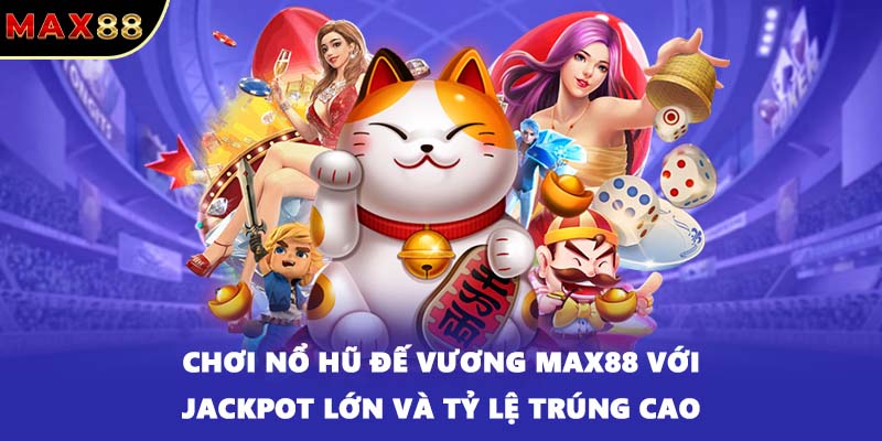 Chơi nổ hũ Đế Vương MAX88 với jackpot lớn và tỷ lệ trúng cao