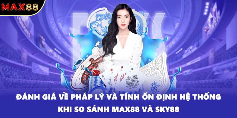 Đánh giá về pháp lý và tính ổn định hệ thống khi so sánh MAX88 và SKY88