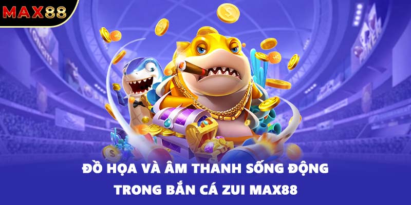 Đồ họa và âm thanh sống động trong bắn cá ZUI MAX88