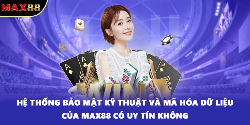 Hệ thống bảo mật kỹ thuật và mã hóa dữ liệu của MAX88 có uy tín không