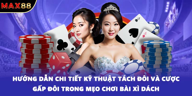 Hướng dẫn chi tiết kỹ thuật tách đôi và cược gấp đôi trong mẹo chơi bài xì dách.