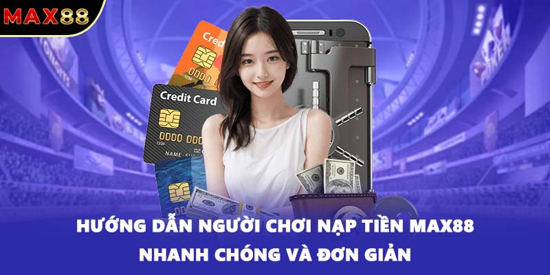 Hướng dẫn người chơi nạp tiền MAX88 nhanh chóng và đơn giản