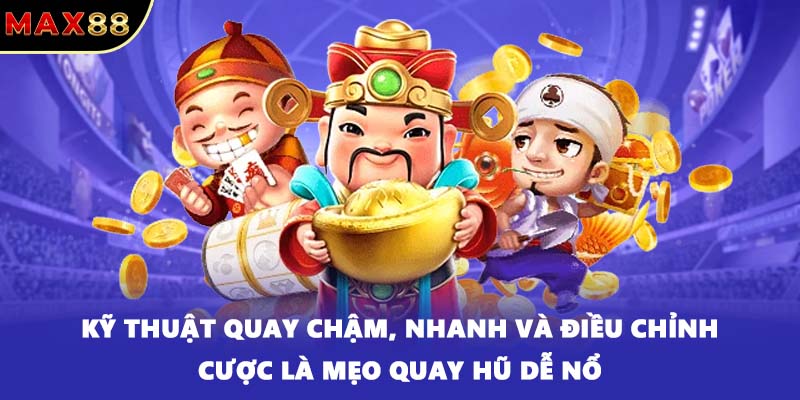 Kỹ thuật quay chậm, nhanh và điều chỉnh cược là mẹo quay hũ dễ nổ