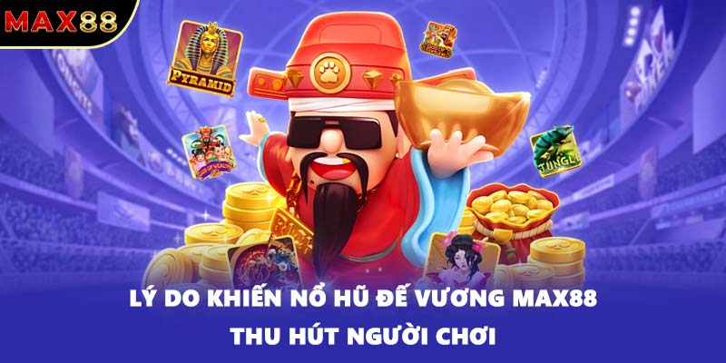 Lý do khiến nổ hũ Đế Vương MAX88 thu hút người chơi