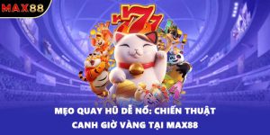 Mẹo quay hũ dễ nổ: Chiến thuật canh giờ vàng tại MAX88