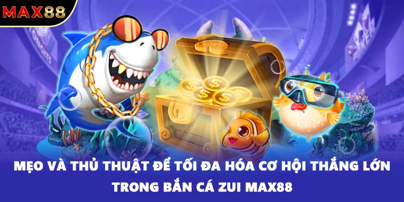 Mẹo và thủ thuật để tối đa hóa cơ hội thắng lớn trong bắn cá ZUI MAX88