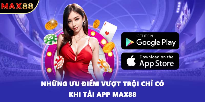 Những ưu điểm vượt trội chỉ có khi tải app MAX88