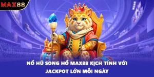 Nổ hũ Song Hổ MAX88 kịch tính với jackpot lớn mỗi ngày