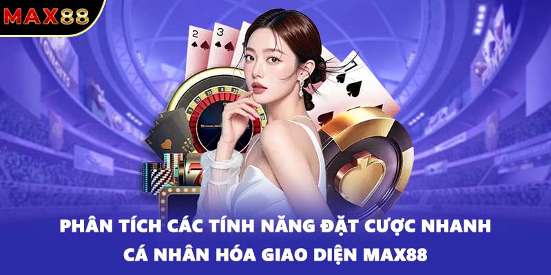 Phân tích các tính năng đặt cược nhanh cá nhân hóa giao diện MAX88