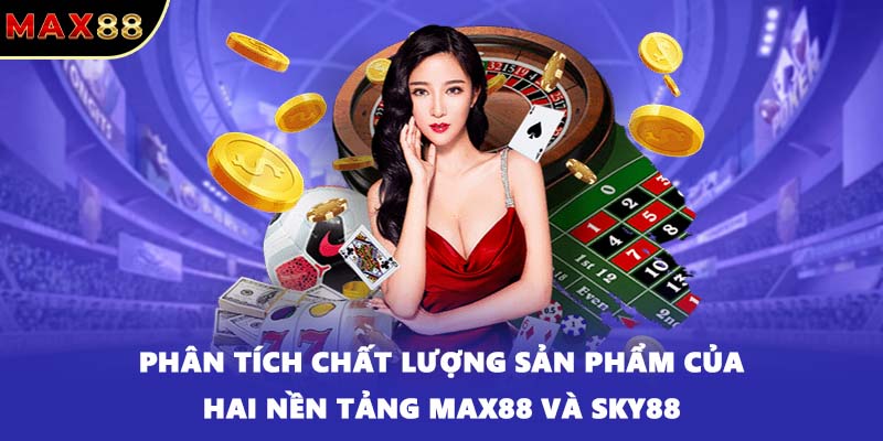 Phân tích chất lượng sản phẩm của hai nền tảng MAX88 và SKY88