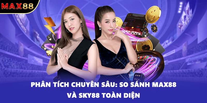 Phân tích chuyên sâu: So sánh MAX88 và SKY88 toàn diện