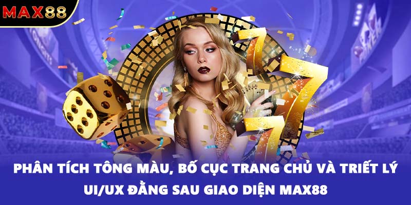 Phân tích tông màu, bố cục trang chủ và triết lý UI/UX đằng sau giao diện MAX88