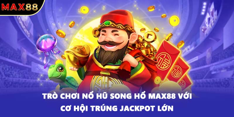 Trò chơi nổ hũ Song Hổ MAX88 với cơ hội trúng Jackpot lớn