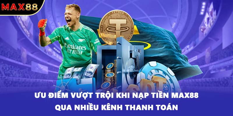 Ưu điểm vượt trội khi nạp tiền MAX88 qua nhiều kênh thanh toán